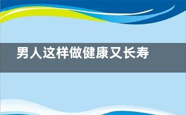 男人这样做健康又长寿 这个动作男人必学！